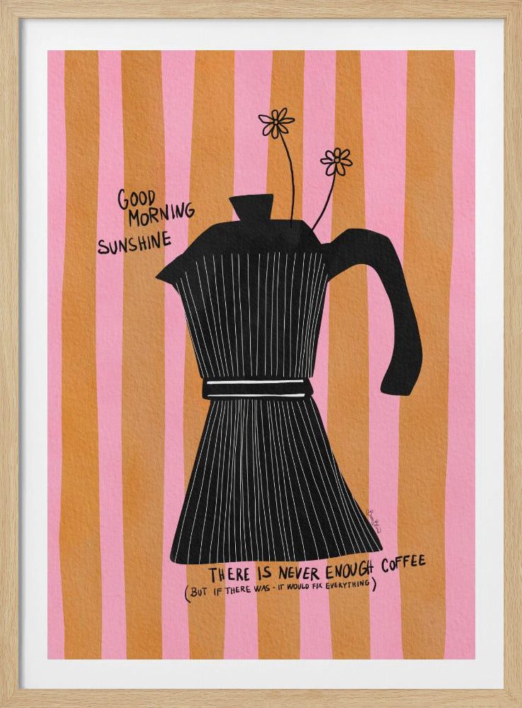 A whimsical illustration of a black moka pot against a background of vertical pink and orange stripes. Two small, hand-drawn flowers emerge from the spout. Handwritten text on the poster reads 'Good Morning Sunshine' and 'There is never enough coffee (but if there was - it would fix everything)'. Wall Art