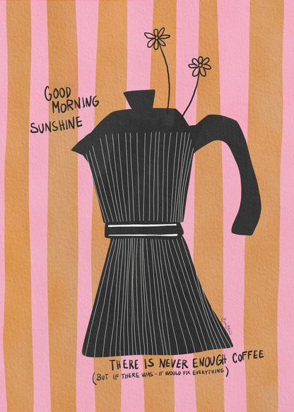 A whimsical illustration of a black moka pot against a background of vertical pink and orange stripes. Two small, hand-drawn flowers emerge from the spout. Handwritten text on the poster reads 'Good Morning Sunshine' and 'There is never enough coffee (but if there was - it would fix everything)'. Wall Art