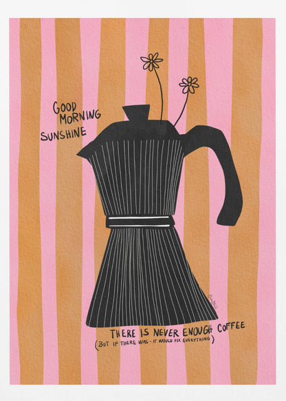 A whimsical illustration of a black moka pot against a background of vertical pink and orange stripes. Two small, hand-drawn flowers emerge from the spout. Handwritten text on the poster reads 'Good Morning Sunshine' and 'There is never enough coffee (but if there was - it would fix everything)'. Wall Art