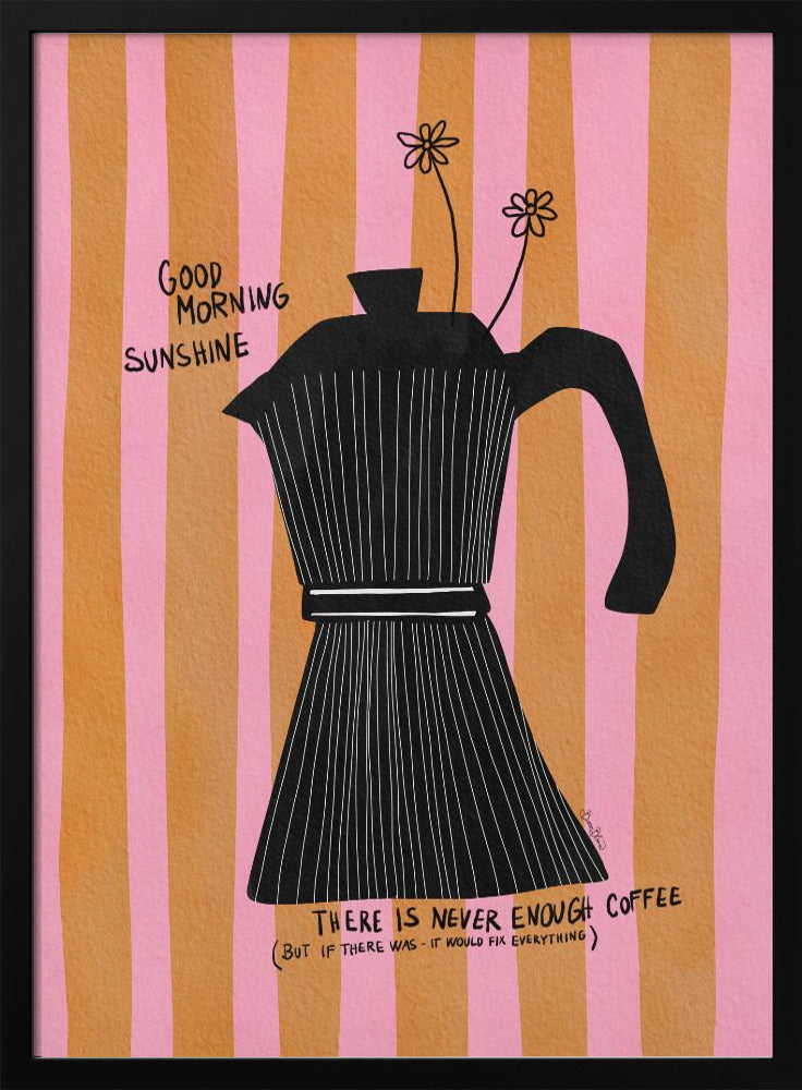 A whimsical illustration of a black moka pot against a background of vertical pink and orange stripes. Two small, hand-drawn flowers emerge from the spout. Handwritten text on the poster reads 'Good Morning Sunshine' and 'There is never enough coffee (but if there was - it would fix everything)'. Wall Art