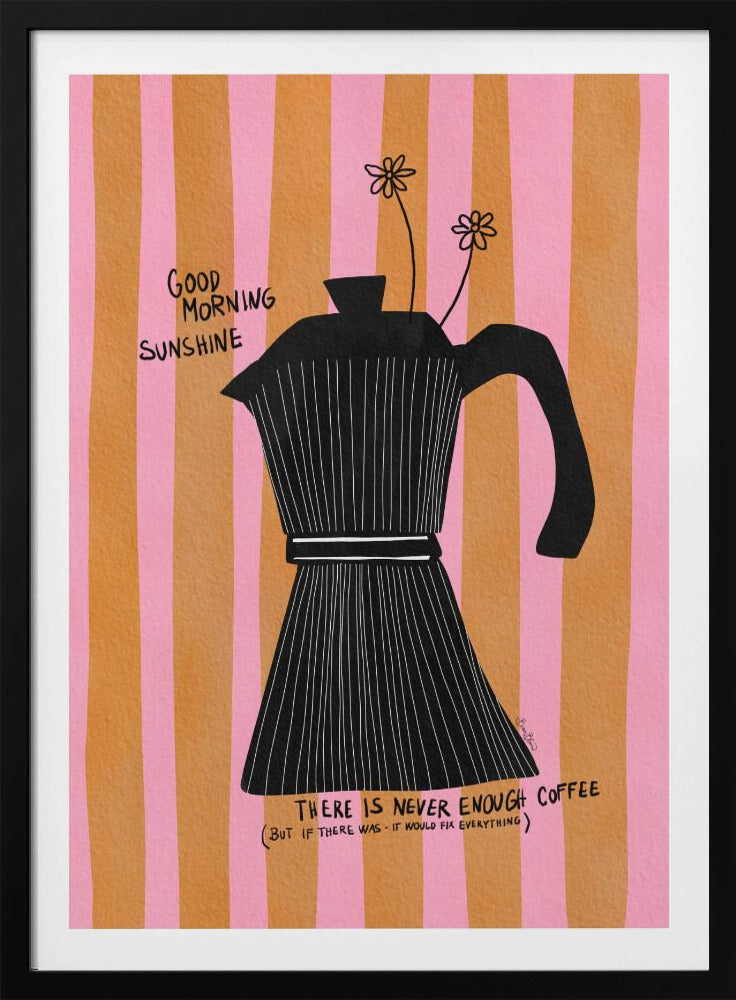 A whimsical illustration of a black moka pot against a background of vertical pink and orange stripes. Two small, hand-drawn flowers emerge from the spout. Handwritten text on the poster reads 'Good Morning Sunshine' and 'There is never enough coffee (but if there was - it would fix everything)'. Wall Art
