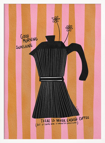 A whimsical illustration of a black moka pot against a background of vertical pink and orange stripes. Two small, hand-drawn flowers emerge from the spout. Handwritten text on the poster reads 'Good Morning Sunshine' and 'There is never enough coffee (but if there was - it would fix everything)'. Wall Art