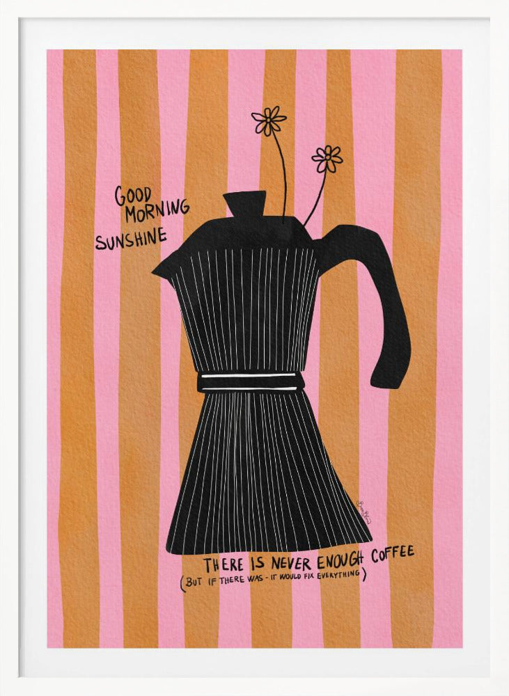 A whimsical illustration of a black moka pot against a background of vertical pink and orange stripes. Two small, hand-drawn flowers emerge from the spout. Handwritten text on the poster reads 'Good Morning Sunshine' and 'There is never enough coffee (but if there was - it would fix everything)'. Wall Art