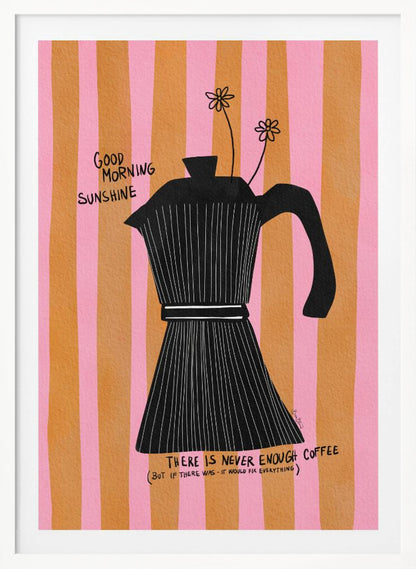 A whimsical illustration of a black moka pot against a background of vertical pink and orange stripes. Two small, hand-drawn flowers emerge from the spout. Handwritten text on the poster reads 'Good Morning Sunshine' and 'There is never enough coffee (but if there was - it would fix everything)'. Wall Art