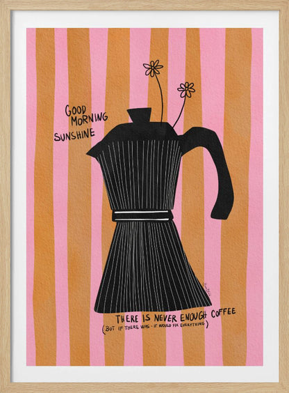 A whimsical illustration of a black moka pot against a background of vertical pink and orange stripes. Two small, hand-drawn flowers emerge from the spout. Handwritten text on the poster reads 'Good Morning Sunshine' and 'There is never enough coffee (but if there was - it would fix everything)'. Wall Art