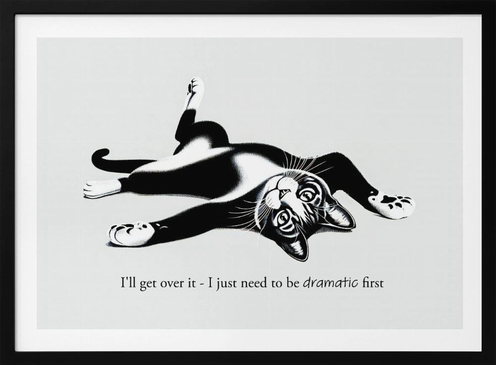 A framed black and white illustration of a tuxedo cat lying playfully on its back. Below the image is the text, 'I'll get over it - I just need to be dramatic first'. Artwork