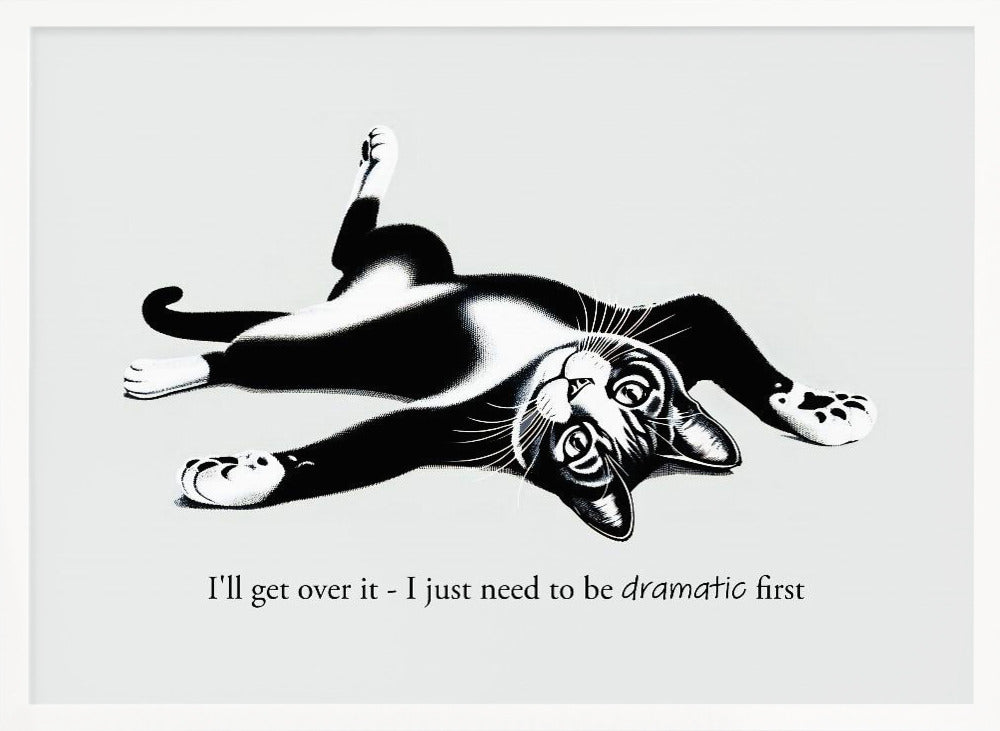 A framed black and white illustration of a tuxedo cat lying playfully on its back. Below the image is the text, 'I'll get over it - I just need to be dramatic first'. Artwork