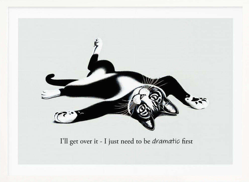 A framed black and white illustration of a tuxedo cat lying playfully on its back. Below the image is the text, 'I'll get over it - I just need to be dramatic first'. Artwork
