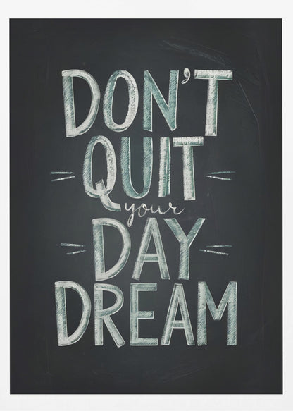 An inspirational framed poster designed to look like a chalkboard. The phrase 'DON'T QUIT your DAY DREAM' is written in a stylized chalk font. The words 'DON'T QUIT', 'DAY', and 'DREAM' are in large, block letters with a white and pale green color, while 'your' is in a smaller, white cursive script. Poster