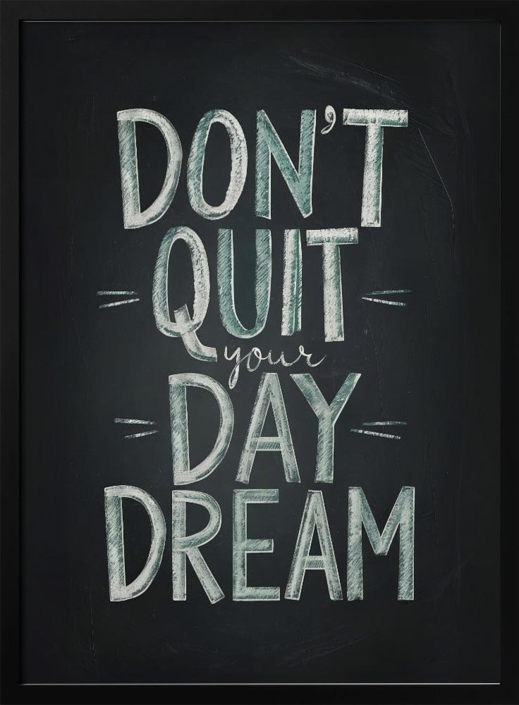 An inspirational framed poster designed to look like a chalkboard. The phrase 'DON'T QUIT your DAY DREAM' is written in a stylized chalk font. The words 'DON'T QUIT', 'DAY', and 'DREAM' are in large, block letters with a white and pale green color, while 'your' is in a smaller, white cursive script. Poster