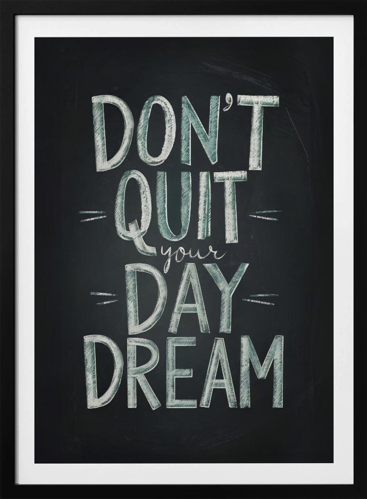 An inspirational framed poster designed to look like a chalkboard. The phrase 'DON'T QUIT your DAY DREAM' is written in a stylized chalk font. The words 'DON'T QUIT', 'DAY', and 'DREAM' are in large, block letters with a white and pale green color, while 'your' is in a smaller, white cursive script. Poster