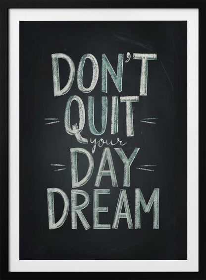 An inspirational framed poster designed to look like a chalkboard. The phrase 'DON'T QUIT your DAY DREAM' is written in a stylized chalk font. The words 'DON'T QUIT', 'DAY', and 'DREAM' are in large, block letters with a white and pale green color, while 'your' is in a smaller, white cursive script. Poster