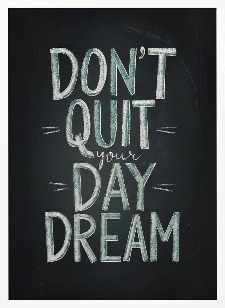 An inspirational framed poster designed to look like a chalkboard. The phrase 'DON'T QUIT your DAY DREAM' is written in a stylized chalk font. The words 'DON'T QUIT', 'DAY', and 'DREAM' are in large, block letters with a white and pale green color, while 'your' is in a smaller, white cursive script. Poster