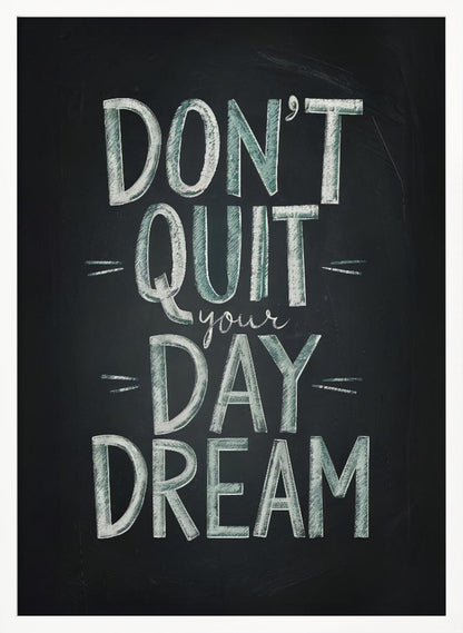 An inspirational framed poster designed to look like a chalkboard. The phrase 'DON'T QUIT your DAY DREAM' is written in a stylized chalk font. The words 'DON'T QUIT', 'DAY', and 'DREAM' are in large, block letters with a white and pale green color, while 'your' is in a smaller, white cursive script. Poster