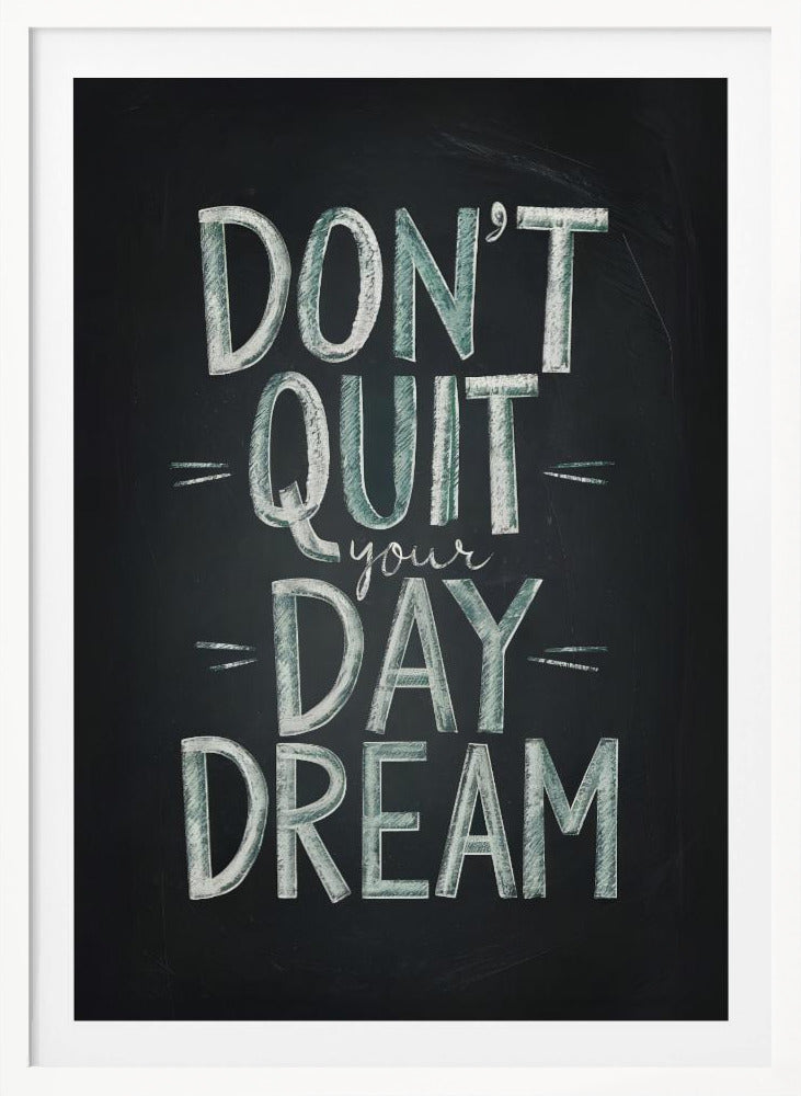 An inspirational framed poster designed to look like a chalkboard. The phrase 'DON'T QUIT your DAY DREAM' is written in a stylized chalk font. The words 'DON'T QUIT', 'DAY', and 'DREAM' are in large, block letters with a white and pale green color, while 'your' is in a smaller, white cursive script. Poster