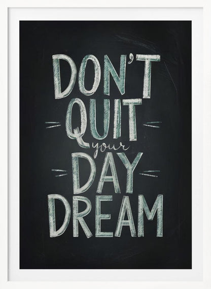 An inspirational framed poster designed to look like a chalkboard. The phrase 'DON'T QUIT your DAY DREAM' is written in a stylized chalk font. The words 'DON'T QUIT', 'DAY', and 'DREAM' are in large, block letters with a white and pale green color, while 'your' is in a smaller, white cursive script. Poster