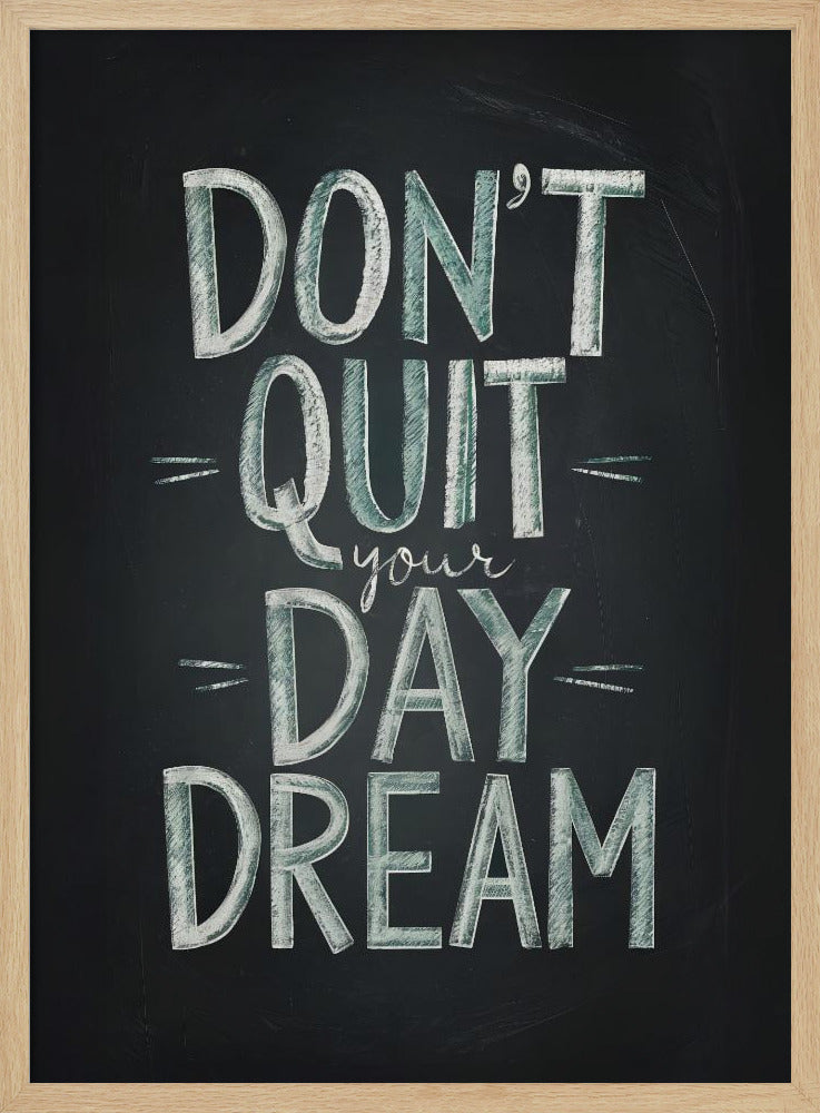 An inspirational framed poster designed to look like a chalkboard. The phrase 'DON'T QUIT your DAY DREAM' is written in a stylized chalk font. The words 'DON'T QUIT', 'DAY', and 'DREAM' are in large, block letters with a white and pale green color, while 'your' is in a smaller, white cursive script. Poster
