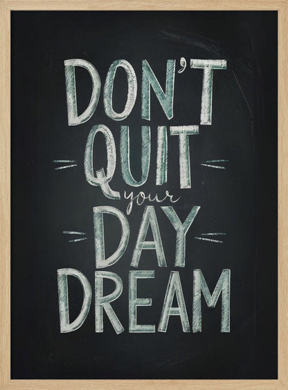 An inspirational framed poster designed to look like a chalkboard. The phrase 'DON'T QUIT your DAY DREAM' is written in a stylized chalk font. The words 'DON'T QUIT', 'DAY', and 'DREAM' are in large, block letters with a white and pale green color, while 'your' is in a smaller, white cursive script. Poster