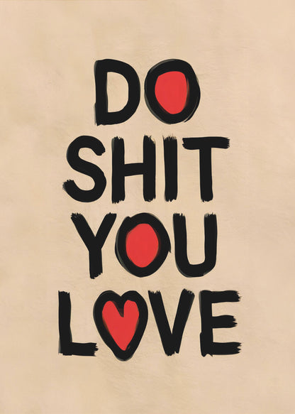 A framed poster with a beige background featuring the words 'DO SHIT YOU LOVE' in a bold, black, brush-stroke font. The letter 'O' in 'DO' and 'YOU' is replaced by a solid red circle, and the 'O' in 'LOVE' is replaced by a red heart. Poster