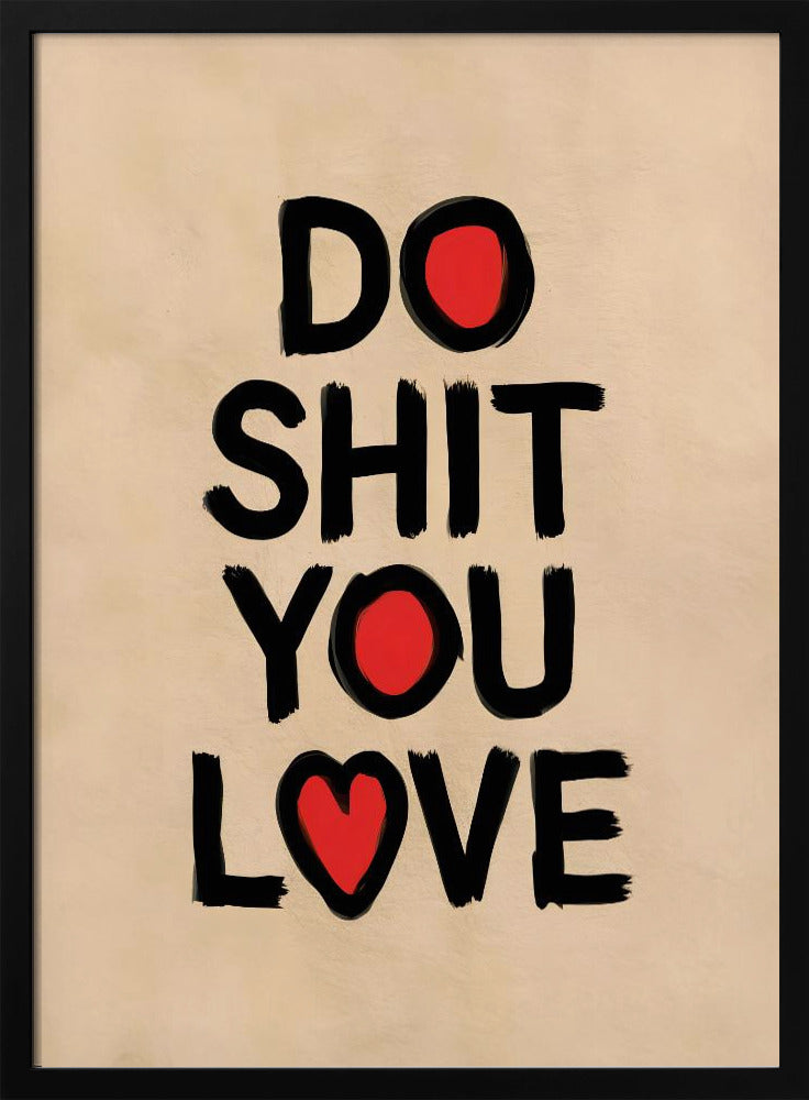 A framed poster with a beige background featuring the words 'DO SHIT YOU LOVE' in a bold, black, brush-stroke font. The letter 'O' in 'DO' and 'YOU' is replaced by a solid red circle, and the 'O' in 'LOVE' is replaced by a red heart. Poster