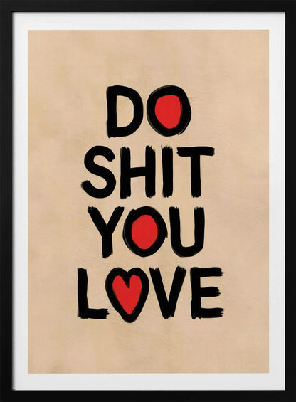 A framed poster with a beige background featuring the words 'DO SHIT YOU LOVE' in a bold, black, brush-stroke font. The letter 'O' in 'DO' and 'YOU' is replaced by a solid red circle, and the 'O' in 'LOVE' is replaced by a red heart. Poster