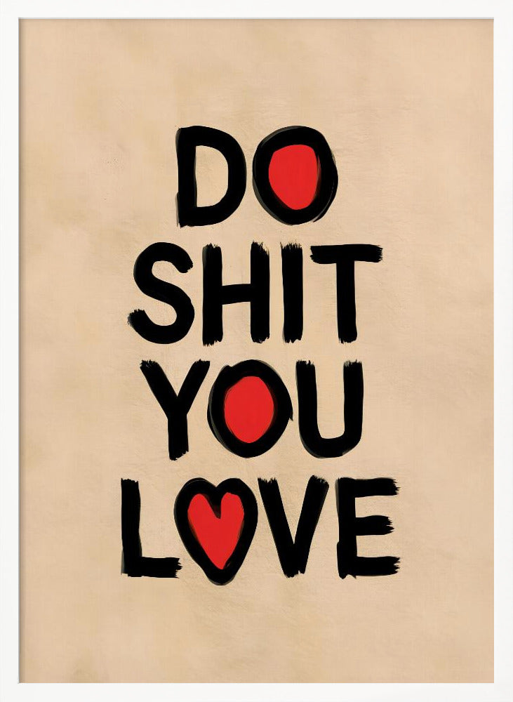 A framed poster with a beige background featuring the words 'DO SHIT YOU LOVE' in a bold, black, brush-stroke font. The letter 'O' in 'DO' and 'YOU' is replaced by a solid red circle, and the 'O' in 'LOVE' is replaced by a red heart. Poster