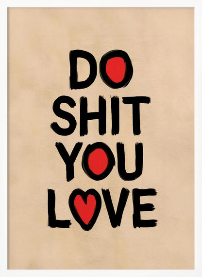 A framed poster with a beige background featuring the words 'DO SHIT YOU LOVE' in a bold, black, brush-stroke font. The letter 'O' in 'DO' and 'YOU' is replaced by a solid red circle, and the 'O' in 'LOVE' is replaced by a red heart. Poster