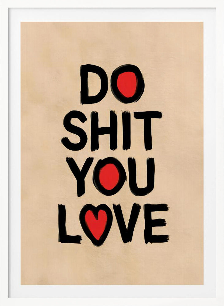 A framed poster with a beige background featuring the words 'DO SHIT YOU LOVE' in a bold, black, brush-stroke font. The letter 'O' in 'DO' and 'YOU' is replaced by a solid red circle, and the 'O' in 'LOVE' is replaced by a red heart. Poster