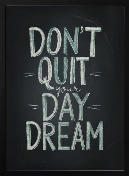 An inspirational framed poster designed to look like a chalkboard. The phrase 'DON'T QUIT your DAY DREAM' is written in a stylized chalk font. The words 'DON'T QUIT', 'DAY', and 'DREAM' are in large, block letters with a white and pale green color, while 'your' is in a smaller, white cursive script. Poster