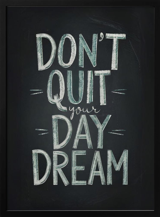 An inspirational framed poster designed to look like a chalkboard. The phrase 'DON'T QUIT your DAY DREAM' is written in a stylized chalk font. The words 'DON'T QUIT', 'DAY', and 'DREAM' are in large, block letters with a white and pale green color, while 'your' is in a smaller, white cursive script. Poster