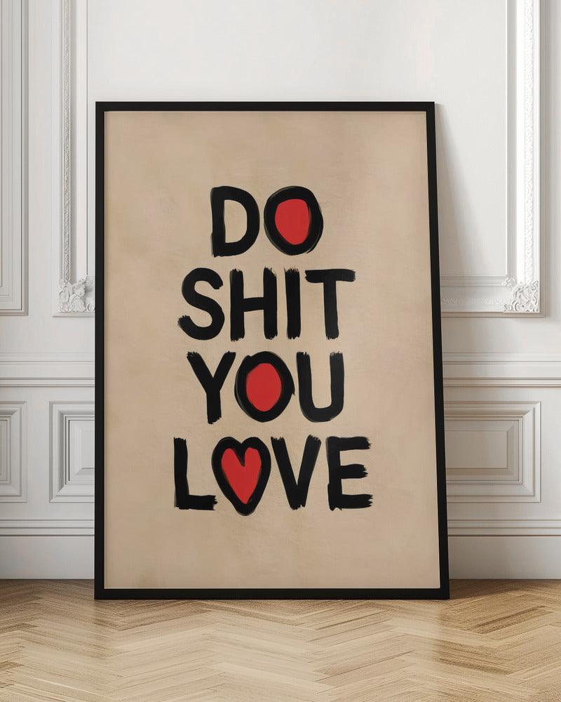 A framed poster with a beige background featuring the words 'DO SHIT YOU LOVE' in a bold, black, brush-stroke font. The letter 'O' in 'DO' and 'YOU' is replaced by a solid red circle, and the 'O' in 'LOVE' is replaced by a red heart. Poster