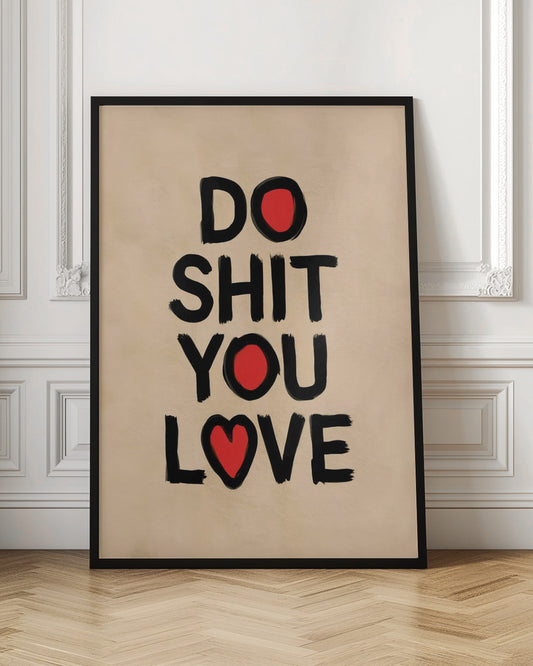 A framed poster with a beige background featuring the words 'DO SHIT YOU LOVE' in a bold, black, brush-stroke font. The letter 'O' in 'DO' and 'YOU' is replaced by a solid red circle, and the 'O' in 'LOVE' is replaced by a red heart. Poster